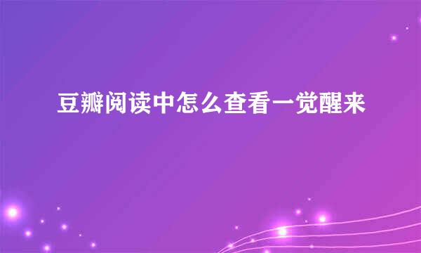 豆瓣阅读中怎么查看一觉醒来