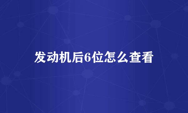 发动机后6位怎么查看