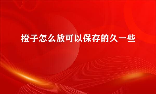 橙子怎么放可以保存的久一些