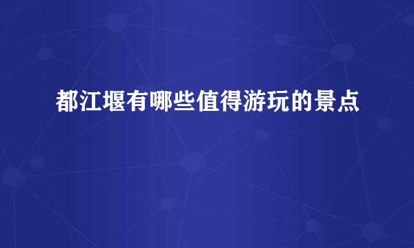 都江堰有哪些值得游玩的景点