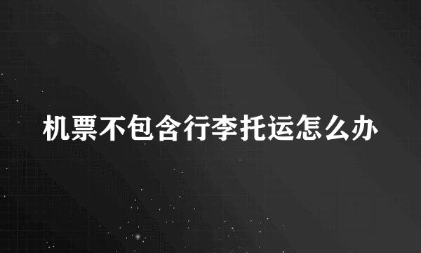 机票不包含行李托运怎么办