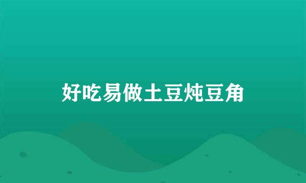 好吃易做土豆炖豆角