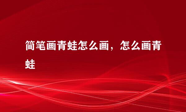 简笔画青蛙怎么画，怎么画青蛙