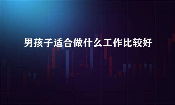 男孩子适合做什么工作比较好