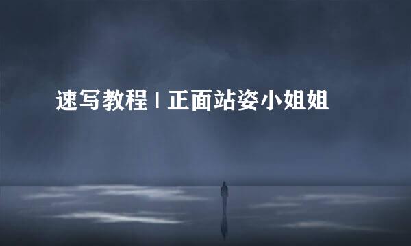 速写教程 | 正面站姿小姐姐