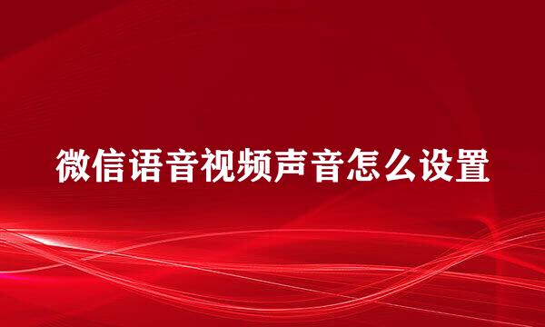 微信语音视频声音怎么设置