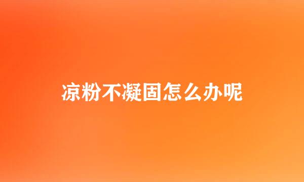 凉粉不凝固怎么办呢