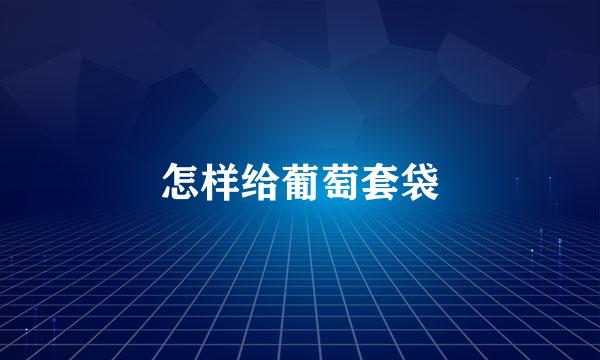怎样给葡萄套袋