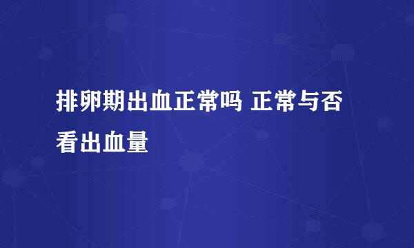 排卵期出血正常吗 正常与否看出血量