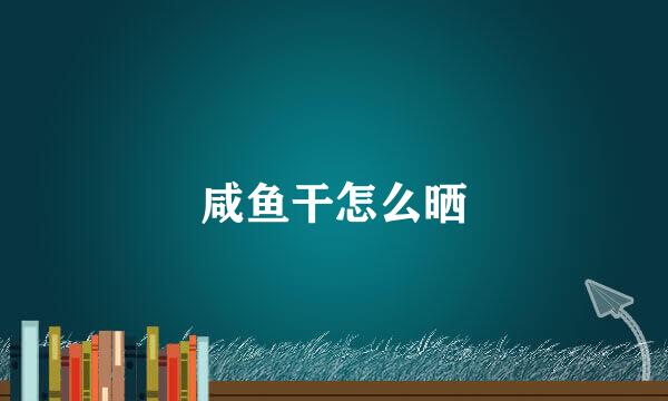 咸鱼干怎么晒