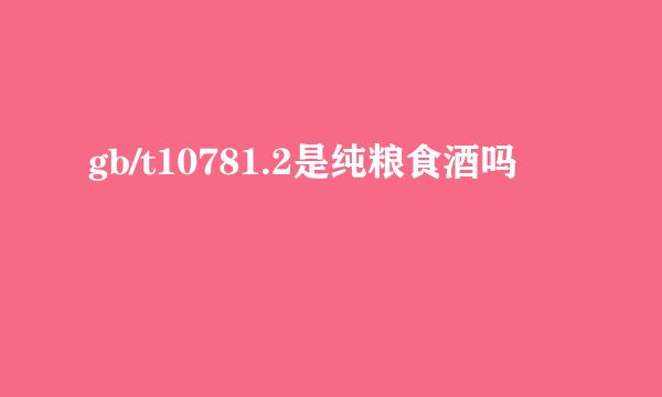 gb/t10781.2是纯粮食酒吗