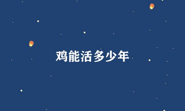 鸡能活多少年