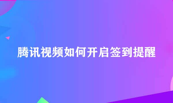 腾讯视频如何开启签到提醒