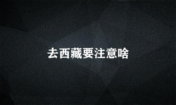 去西藏要注意啥