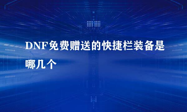 DNF免费赠送的快捷栏装备是哪几个