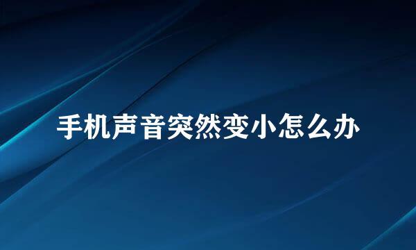 手机声音突然变小怎么办