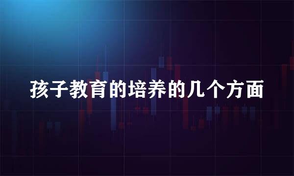 孩子教育的培养的几个方面