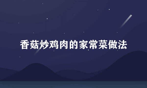 香菇炒鸡肉的家常菜做法