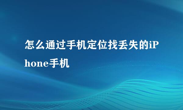 怎么通过手机定位找丢失的iPhone手机