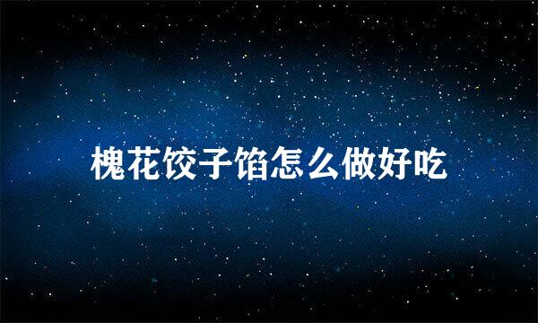 槐花饺子馅怎么做好吃