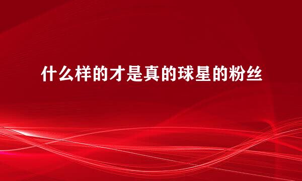 什么样的才是真的球星的粉丝