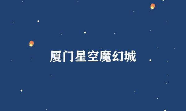 厦门星空魔幻城