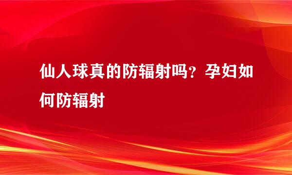 仙人球真的防辐射吗？孕妇如何防辐射