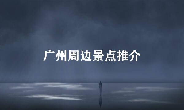 广州周边景点推介