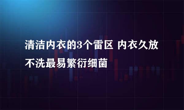 清洁内衣的3个雷区 内衣久放不洗最易繁衍细菌