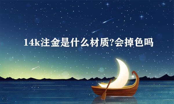 14k注金是什么材质?会掉色吗