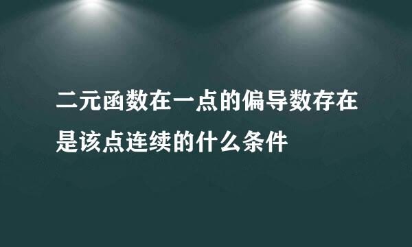 二元函数在一点的偏导数存在是该点连续的什么条件