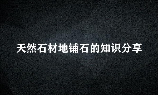 天然石材地铺石的知识分享