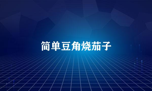 简单豆角烧茄子