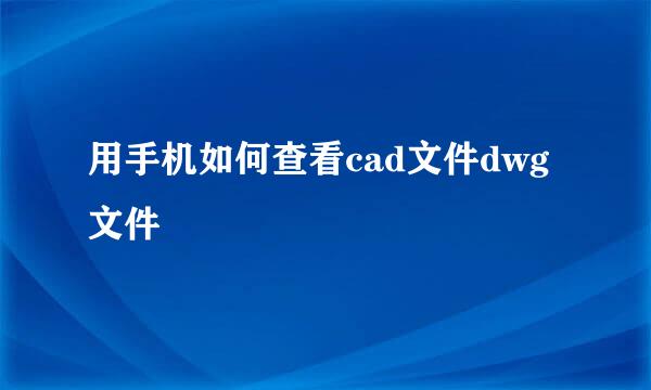 用手机如何查看cad文件dwg文件