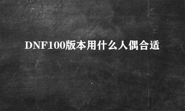 DNF100版本用什么人偶合适