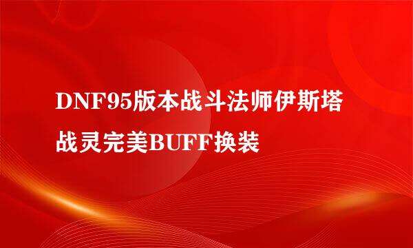 DNF95版本战斗法师伊斯塔战灵完美BUFF换装