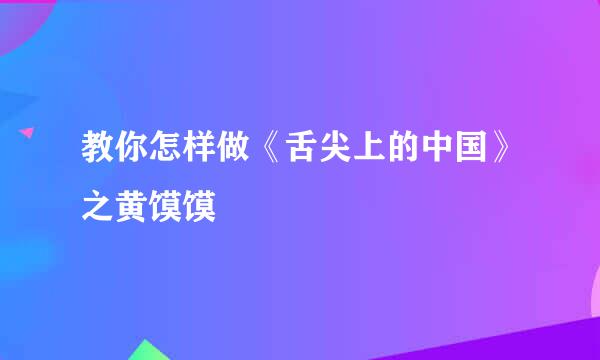 教你怎样做《舌尖上的中国》之黄馍馍