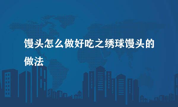 馒头怎么做好吃之绣球馒头的做法