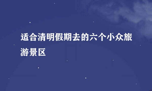 适合清明假期去的六个小众旅游景区