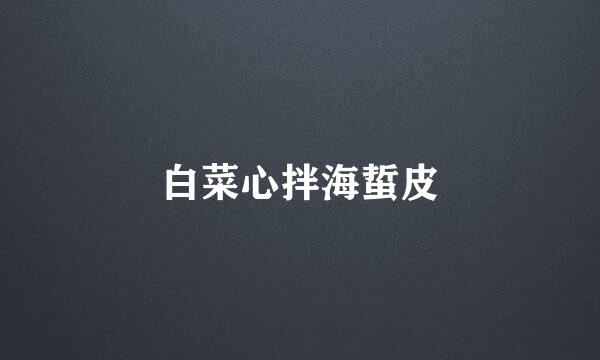 白菜心拌海蜇皮