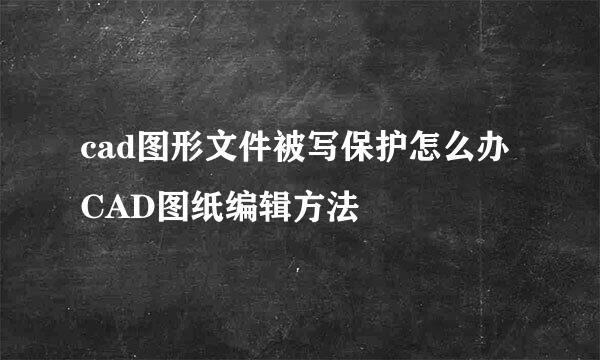 cad图形文件被写保护怎么办 CAD图纸编辑方法