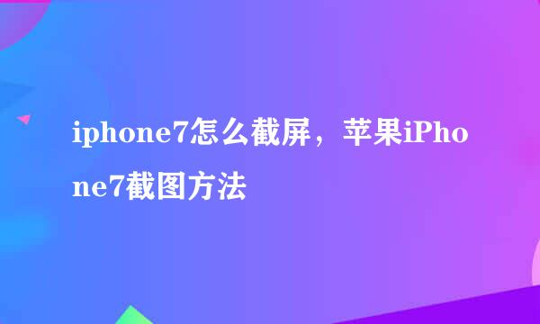 iphone7怎么截屏，苹果iPhone7截图方法
