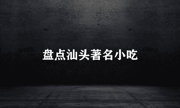 盘点汕头著名小吃