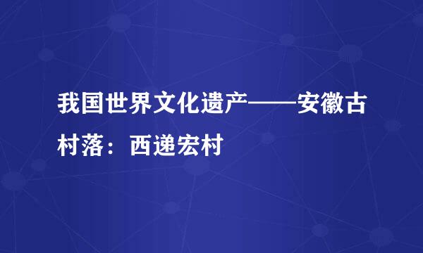 我国世界文化遗产——安徽古村落：西递宏村