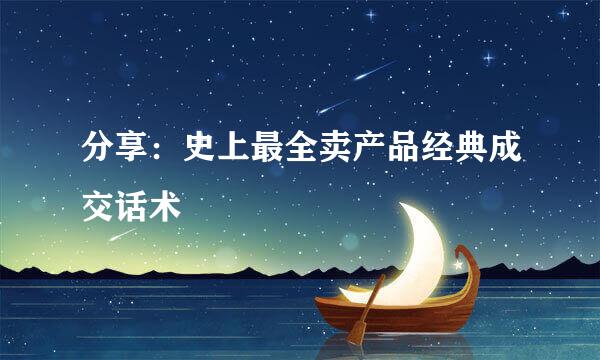 分享：史上最全卖产品经典成交话术