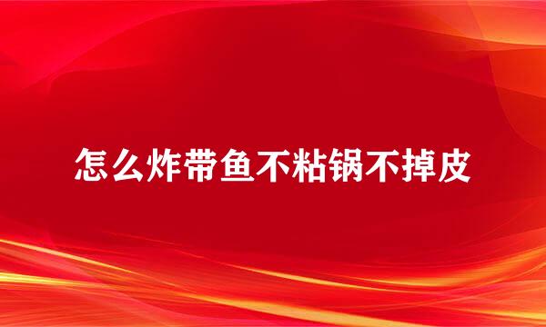 怎么炸带鱼不粘锅不掉皮