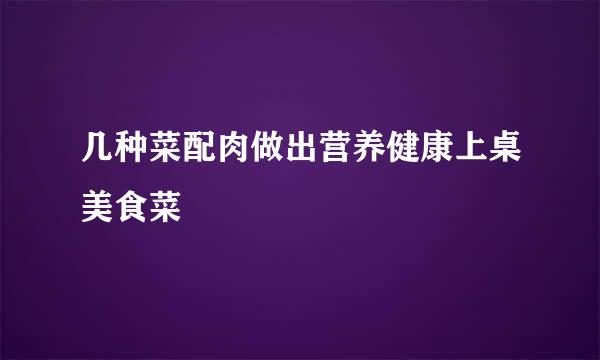 几种菜配肉做出营养健康上桌美食菜