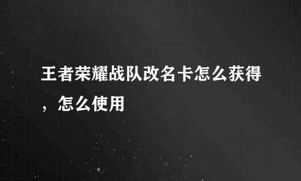 王者荣耀战队改名卡怎么获得，怎么使用