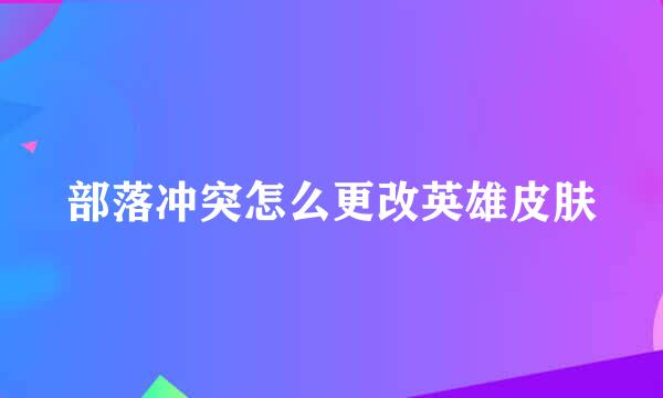 部落冲突怎么更改英雄皮肤