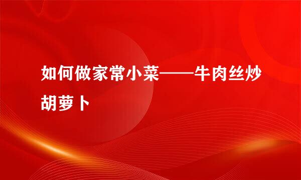 如何做家常小菜——牛肉丝炒胡萝卜